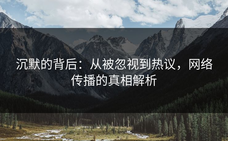 沉默的背后：从被忽视到热议，网络传播的真相解析