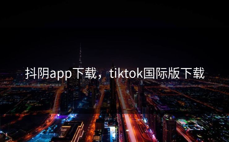抖阴app下载,tiktok国际版下载
